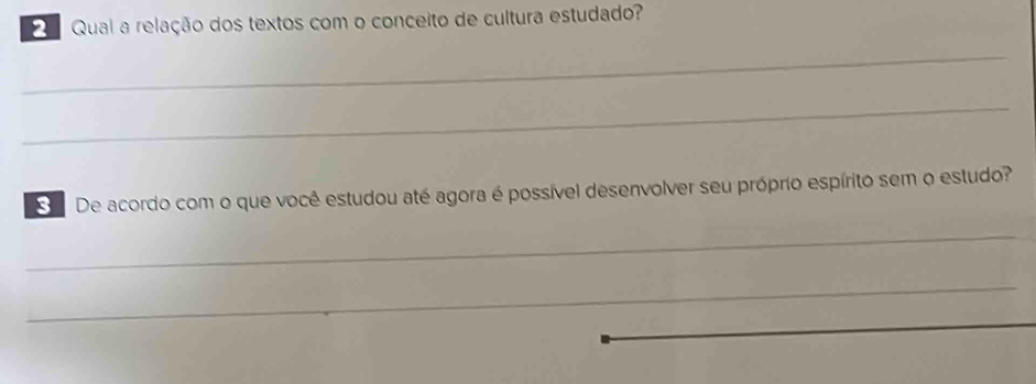 Qual a relação dos textos com o conceito de cultura estudado? 
_ 
_ 
De acordo com o que você estudou até agora é possível desenvolver seu próprio espírito sem o estudo? 
_ 
_