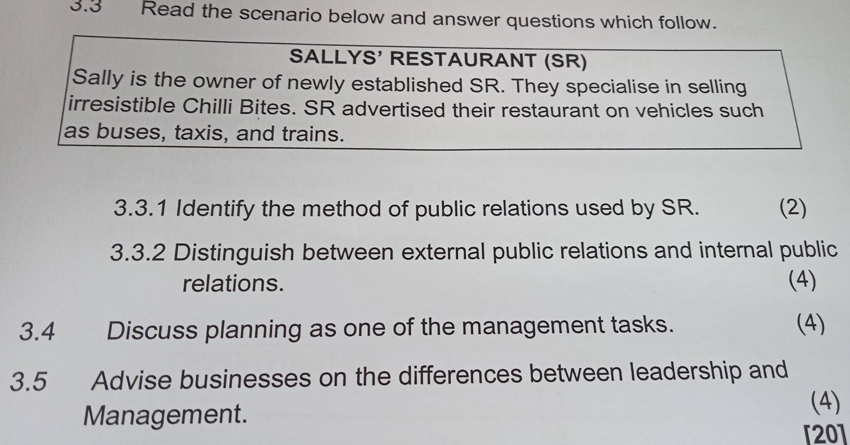 3.3 Read the scenario below and answer questions which follow. 
3.3.1 Identify the method of public relations used by SR. (2) 
3.3.2 Distinguish between external public relations and internal public 
relations. (4) 
3.4 Discuss planning as one of the management tasks. 
(4) 
3.5 Advise businesses on the differences between leadership and 
Management. 
(4) 
[20]