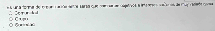 Es una forma de organización entre seres que comparten objetivos e intereses cor, unes de muy variada gama.
Comunidad
Grupo
Sociedad