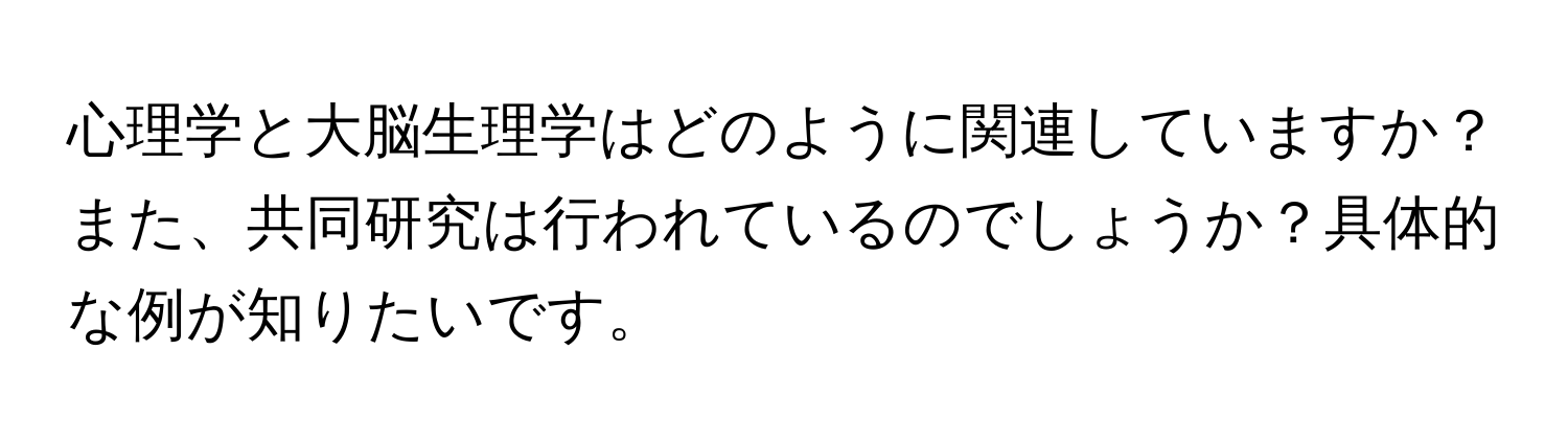 心理学と大脳生理学はどのように関連していますか？また、共同研究は行われているのでしょうか？具体的な例が知りたいです。