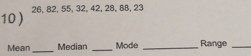 10 ) 26, 82, 55, 32, 42, 28, 88, 23
Mean _Median _Mode _Range_