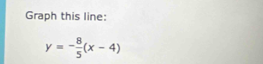 Graph this line:
y=- 8/5 (x-4)