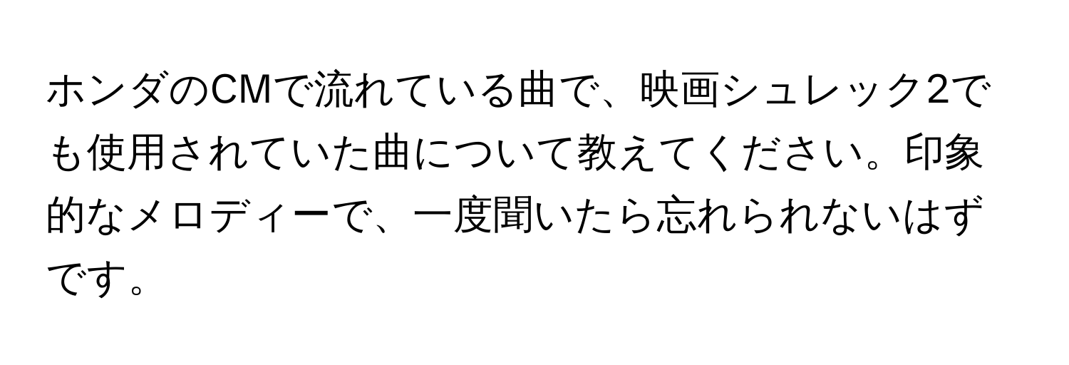 ホンダのCMで流れている曲で、映画シュレック2でも使用されていた曲について教えてください。印象的なメロディーで、一度聞いたら忘れられないはずです。