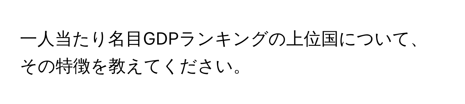 一人当たり名目GDPランキングの上位国について、その特徴を教えてください。