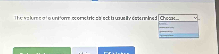 The volume of a uniform geometric object is usually determined Choose... 
Cheone... 
thematicad y 
metrically 
by comparison