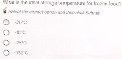 What is the ideal storage temperature for frozen food?
Select the correct option and then click Submit.
-20°C
-18°C
-25°C
-132°C