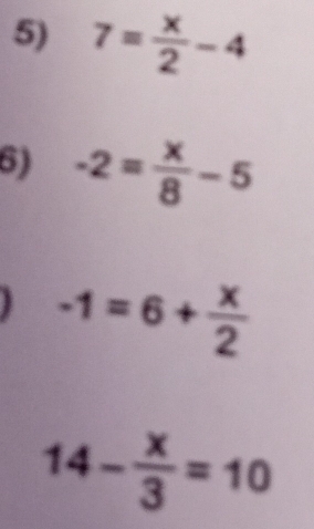 7= x/2 -4
6) -2= x/8 -5
-1=6+ x/2 
14- x/3 =10