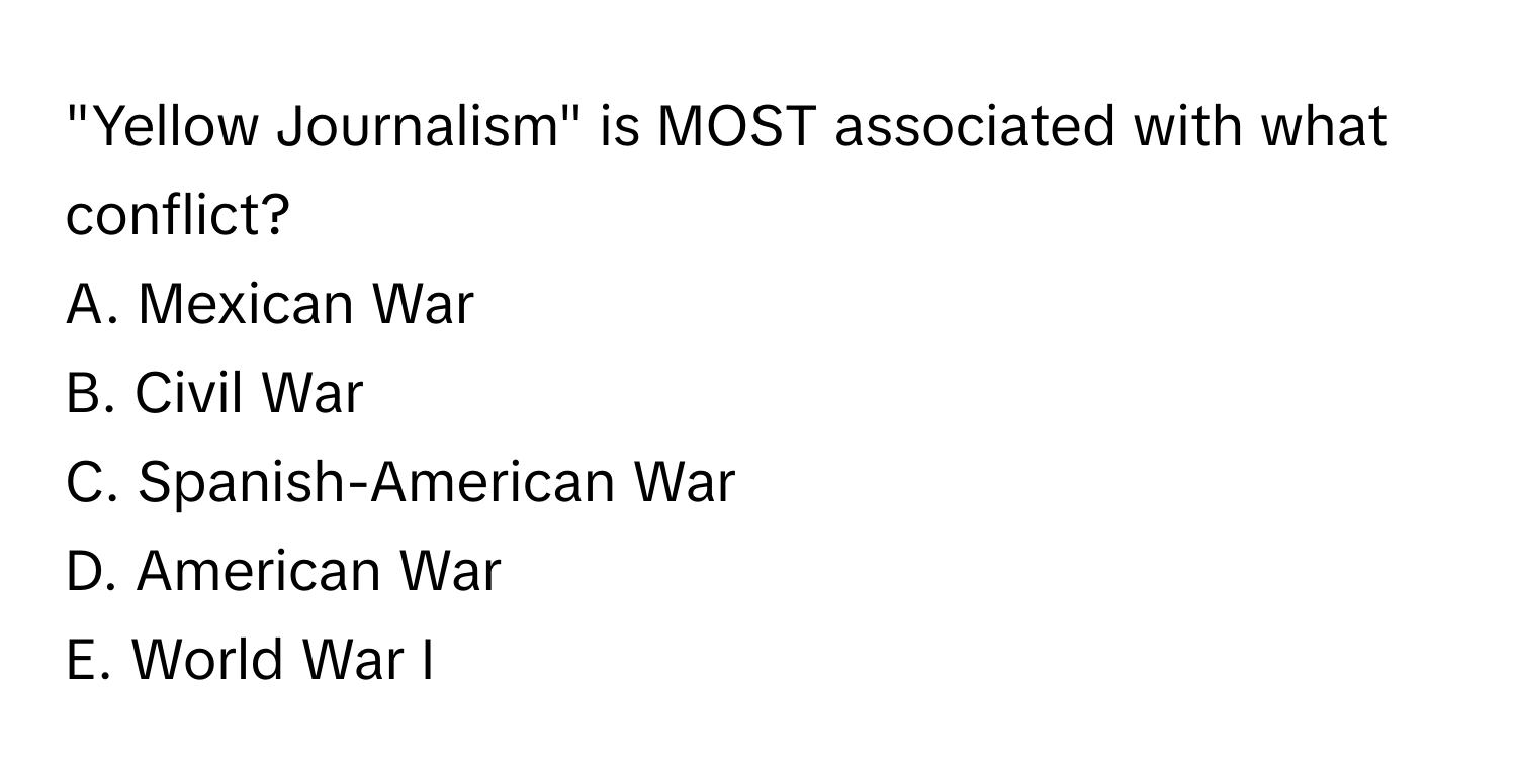 "Yellow Journalism" is MOST associated with what conflict?

A. Mexican War
B. Civil War
C. Spanish-American War
D. American War
E. World War I