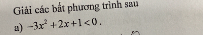 Giải các bất phương trình sau 
a) -3x^2+2x+1<0</tex>.