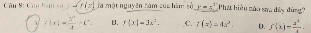 Cho hàm số y=f(x) là một nguyên hàm của hàm số y=x^3.Phát biểu nào sau đây đúng?
√ /(x)= x^4/4 +C. B. f(x)=3x^2. C. f(x)=4x^3. D. f(x)= x^4/4 .