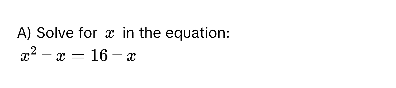 Solve for $x$ in the equation:
$x^2-x=16-x$