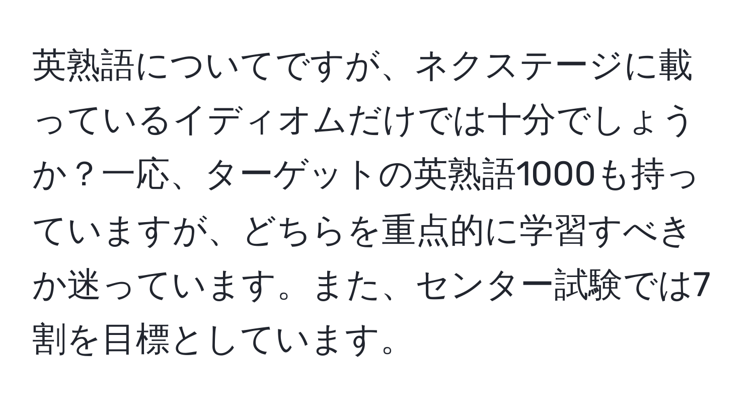 英熟語についてですが、ネクステージに載っているイディオムだけでは十分でしょうか？一応、ターゲットの英熟語1000も持っていますが、どちらを重点的に学習すべきか迷っています。また、センター試験では7割を目標としています。