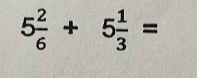 5 2/6 +5 1/3 =