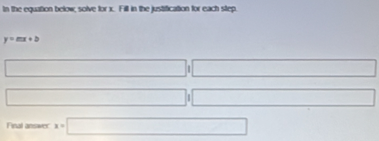 In the equation below; solve for x. Fill in the justification for each step,
y=mx+b
□ □  □  □  □ □  
□ □ 
□° □  
□ □ □ 
Final answer x=□