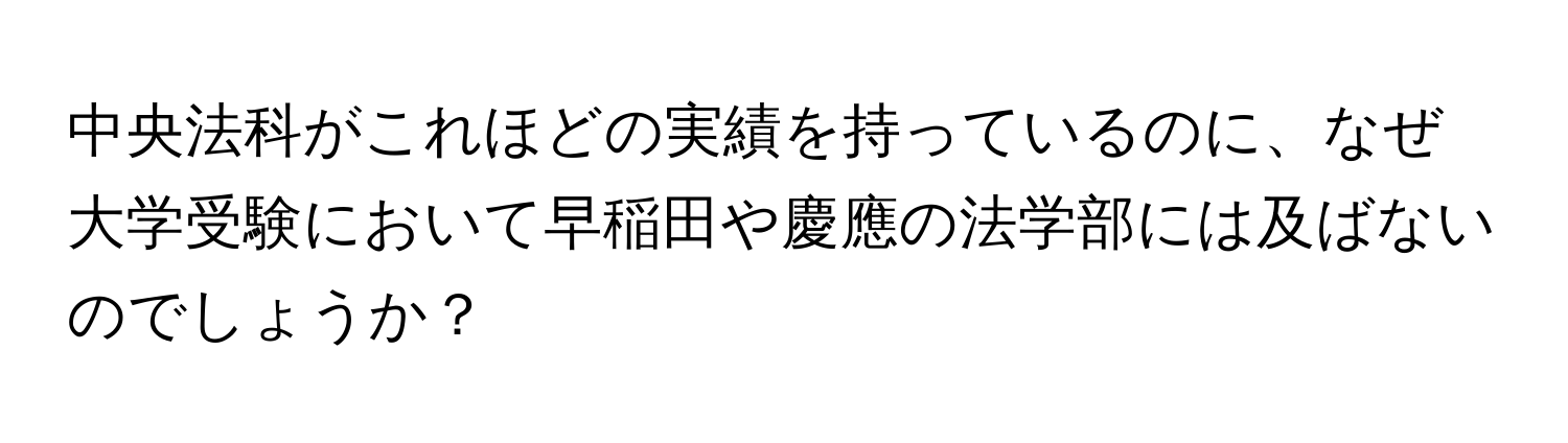 中央法科がこれほどの実績を持っているのに、なぜ大学受験において早稲田や慶應の法学部には及ばないのでしょうか？