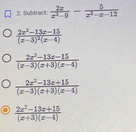 Subtract:  2x/x^2-9 - 5/x^2-x-12 
frac 2x^2-13x-15(x-3)^2(x-4)
 (2x^2-13x-15)/(x-3)(x+3)(x-4) 
 (2x^2-13x+15)/(x-3)(x+3)(x-4) 
 (2x^2-13x+15)/(x+3)(x-4) 