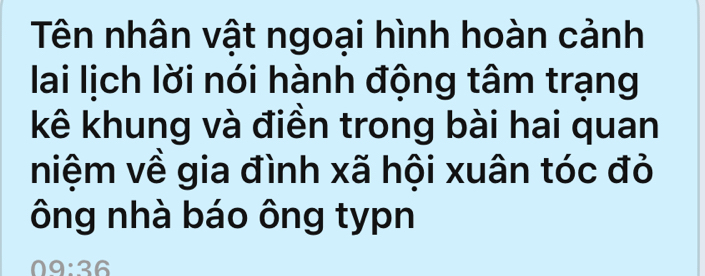 Tên nhân vật ngoại hình hoàn cảnh 
lai lịch lời nói hành động tâm trạng 
kê khung và điền trong bài hai quan 
niệm về gia đình xã hội xuân tóc đỏ 
ông nhà báo ông typn
09:36