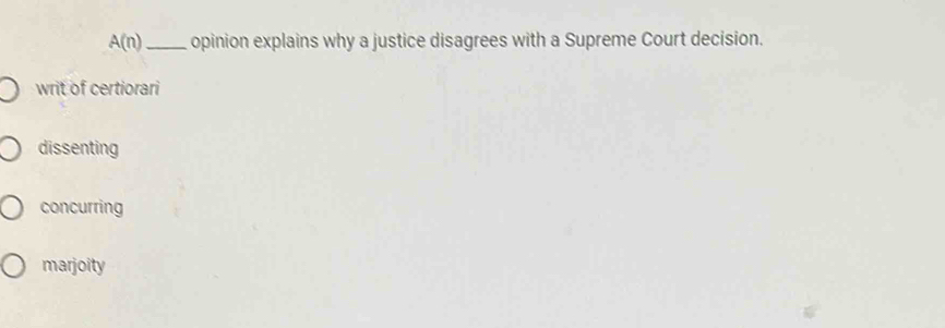 A(n) _ opinion explains why a justice disagrees with a Supreme Court decision.
writ of certiorari
dissenting
concurring
marjoity