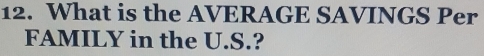 What is the AVERAGE SAVINGS Per 
FAMILY in the U.S.?
