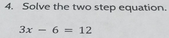 Solve the two step equation.
3x-6=12