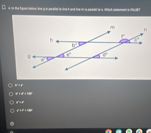 In the figure below, line g is parallel to line h and line m is parallel to n. Which statement is FALSE?
b^2=a^2
b^2+d^2=180°
8^2=8^2
6°+f''=180°