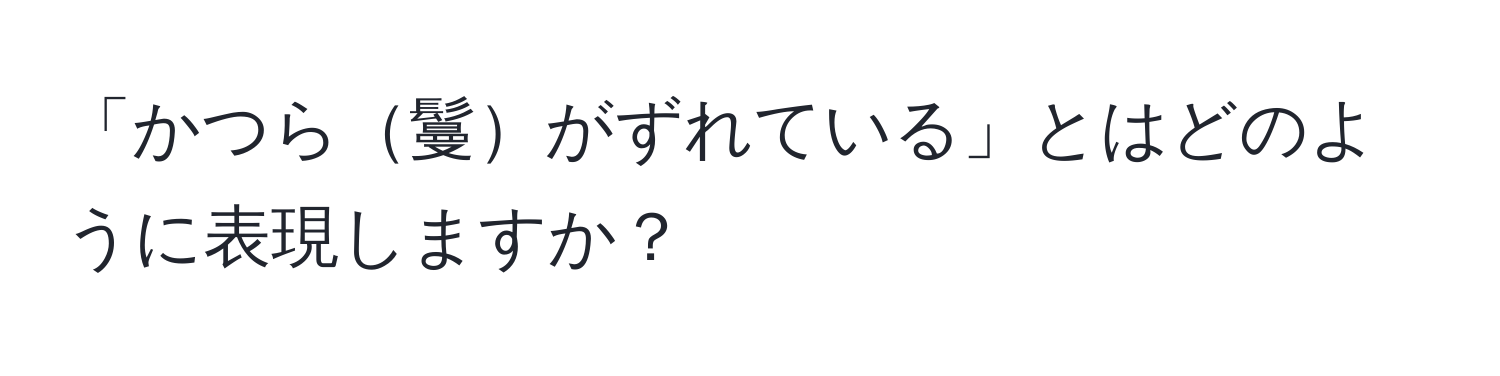 「かつら鬘がずれている」とはどのように表現しますか？