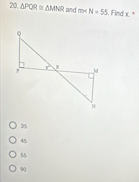 △ PQR≌ △ MNR and m∠ N=55. Find x. *
35
45
55
90