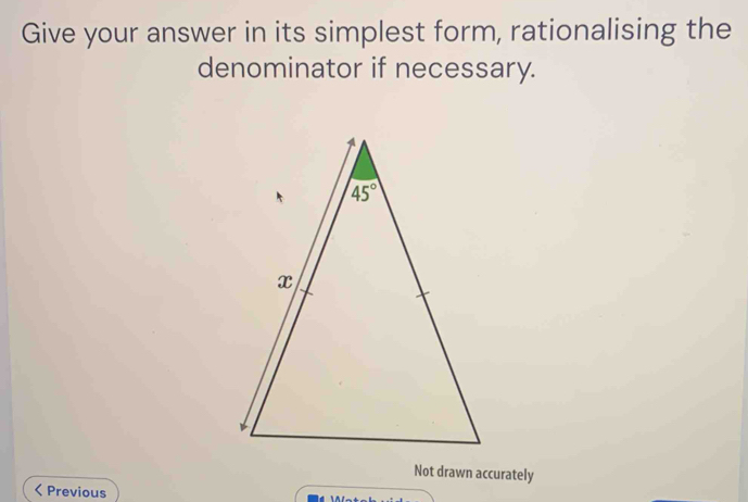 Give your answer in its simplest form, rationalising the
denominator if necessary.
Not drawn accurately
< Previous