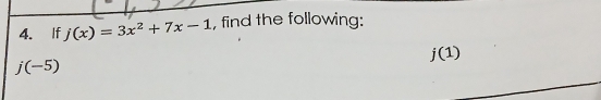 If j(x)=3x^2+7x-1 , find the following:
j(1)
j(-5)