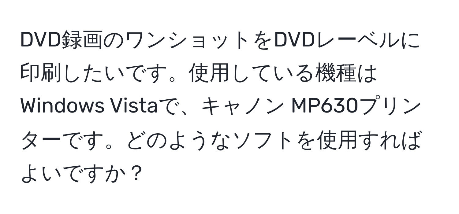 DVD録画のワンショットをDVDレーベルに印刷したいです。使用している機種はWindows Vistaで、キャノン MP630プリンターです。どのようなソフトを使用すればよいですか？