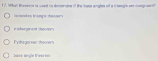 What theorem is used to determine if the base angles of a triangle are congruent?
isosceles triangle theorem
midsegment theorem
Pythagorean theorem
base angle theorern