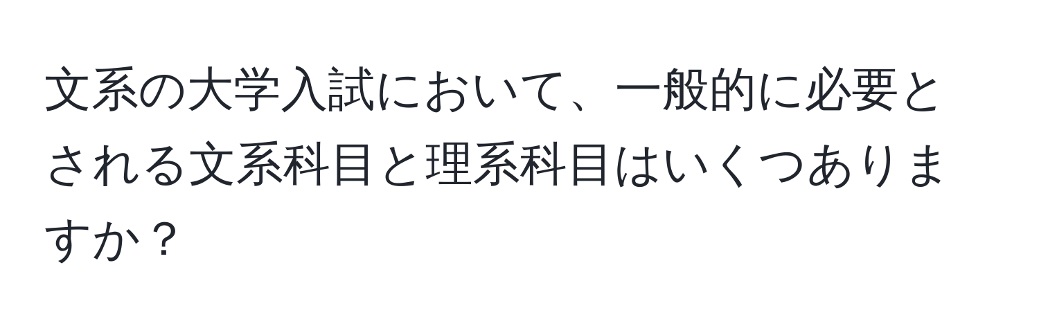 文系の大学入試において、一般的に必要とされる文系科目と理系科目はいくつありますか？