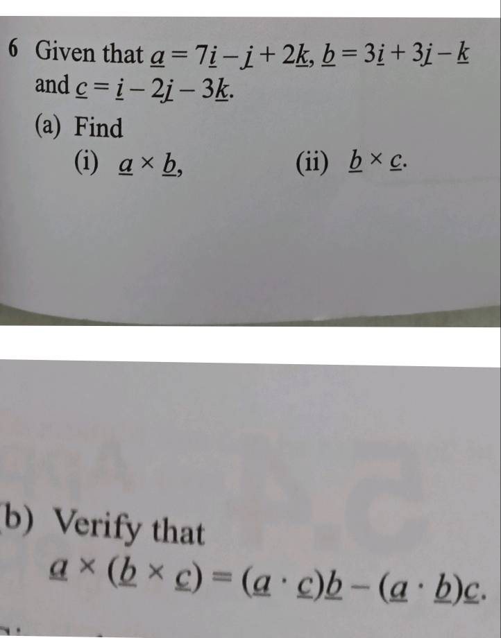 Given that _ a=7_ i-j+2_ k, _ b=3_ i+3j-_ k
and _ c=_ i-2j-3_ k. 
(a) Find 
(i) _ a* _ b, (ii) _ b* _ c. 
b) Verify that
_ a* (_ b* _ c)=(_ a· _ c)_ b-(_ a· _ b)_ c.