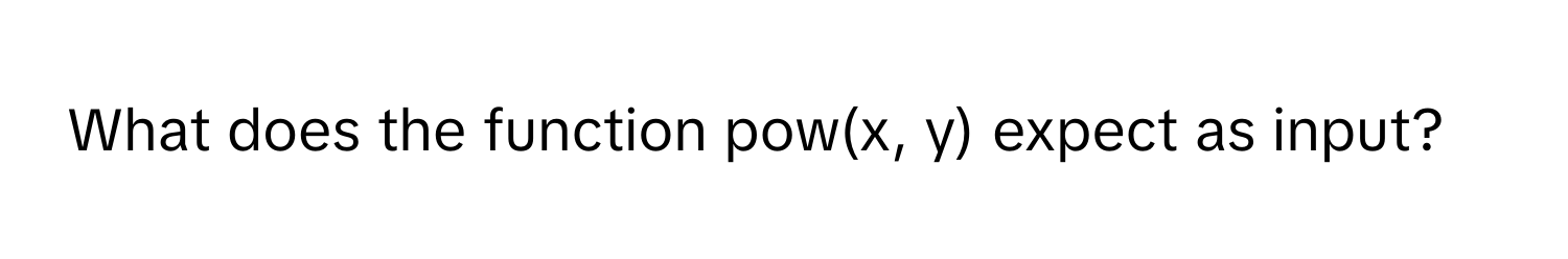 What does the function pow(x, y) expect as input?