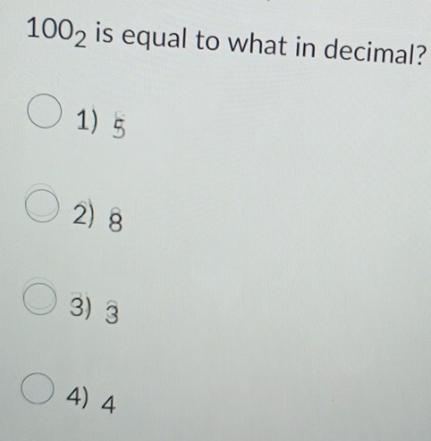 100_2 is equal to what in decimal?
1) 5
2) 8
3) 3
4) 4