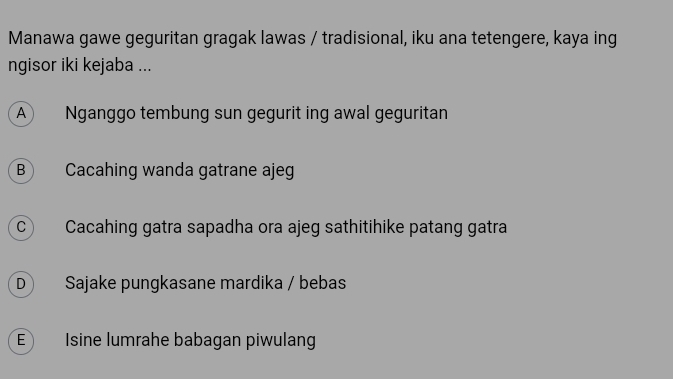 Manawa gawe geguritan gragak lawas / tradisional, iku ana tetengere, kaya ing
ngisor iki kejaba ...
A Nganggo tembung sun gegurit ing awal geguritan
B Cacahing wanda gatrane ajeg
c Cacahing gatra sapadha ora ajeg sathitihike patang gatra
D Sajake pungkasane mardika / bebas
E Isine lumrahe babagan piwulan