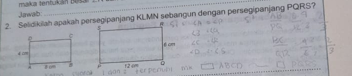 maka tentukań Bešaí 
Jawab: 
2. Selidikilah apakah persegipanjang KLMN sebangun dengan persegipanjang PQRS?