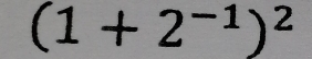 (1+2^(-1))^2