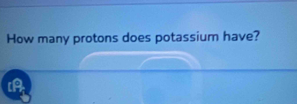 How many protons does potassium have? 
[A