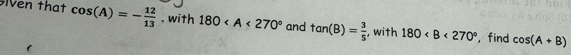 Iven that cos (A)=- 12/13  , with 180 and tan (B)= 3/5  , with 180
, find cos (A+B)