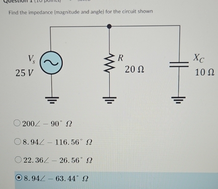 Que s ton 1  ( 1 o   p o m   
Find the impedance (magnitude and angle) for the circuit shown
10Ω
200∠ -90°Omega
8.94∠ -116.56°Omega
22.36∠ -26.56°Omega
8.94∠ -63.44°Omega