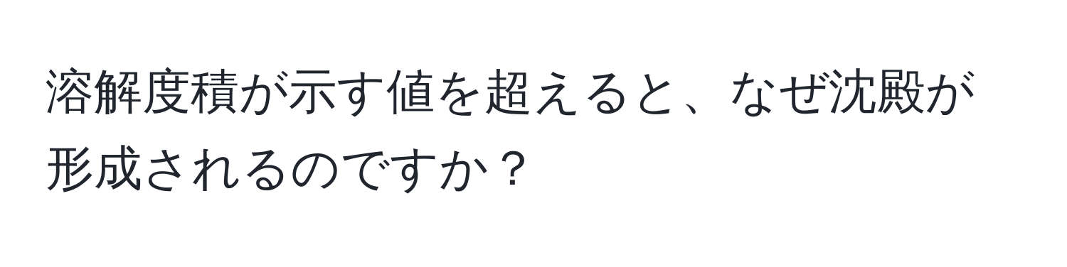 溶解度積が示す値を超えると、なぜ沈殿が形成されるのですか？