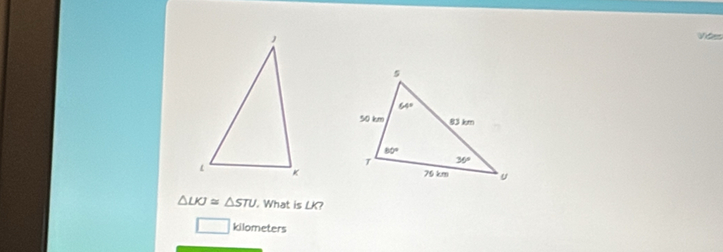 Vides
△ LKJ≌ △ STU. What is LK?
kilometers