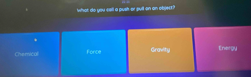 What do you call a push or pull on an object?
Chemical Force Gravity
Energy