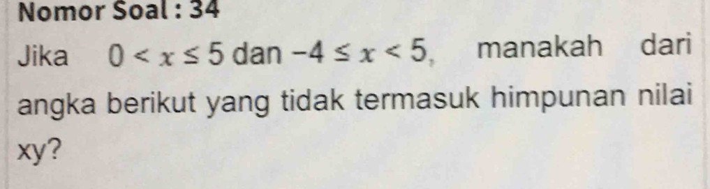 Nomor Soal : 34 
Jika 0 dan -4≤ x<5</tex> , manakah dari 
angka berikut yang tidak termasuk himpunan nilai
xy?