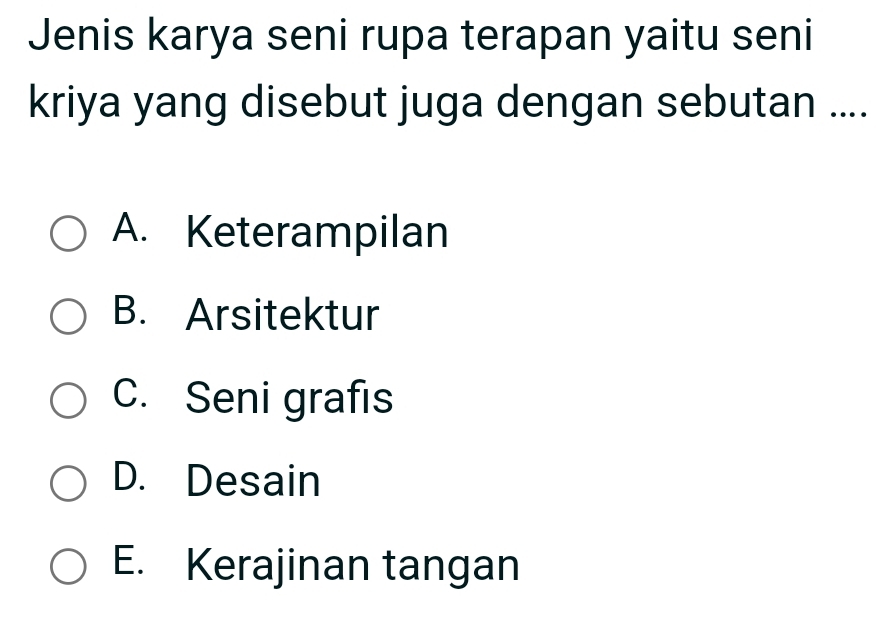 Jenis karya seni rupa terapan yaitu seni
kriya yang disebut juga dengan sebutan ....
A. Keterampilan
B. Arsitektur
C. Seni grafis
D. Desain
E. Kerajinan tangan