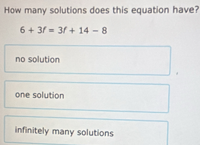 How many solutions does this equation have?
6+3f=3f+14-8
no solution
one solution
infinitely many solutions