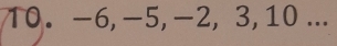 -6, -5, -2, 3, 10...