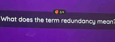 2/4 
What does the term redundancy mean?