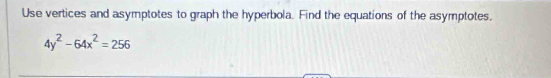 Use vertices and asymptotes to graph the hyperbola. Find the equations of the asymptotes.
4y^2-64x^2=256